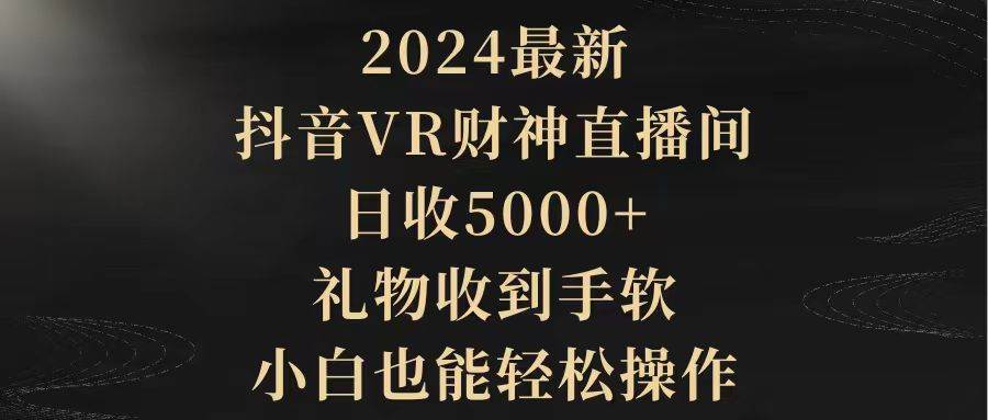 2024最新，抖音VR财神直播间，日收5000+，礼物收到手软，小白也能轻松操作-臻优网