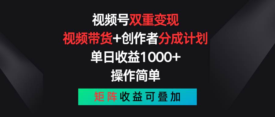 视频号双重变现，视频带货+创作者分成计划 , 单日收益1000+，可矩阵-臻优网
