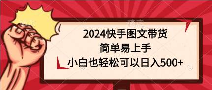 2024快手图文带货，简单易上手，小白也轻松可以日入500+-臻优网