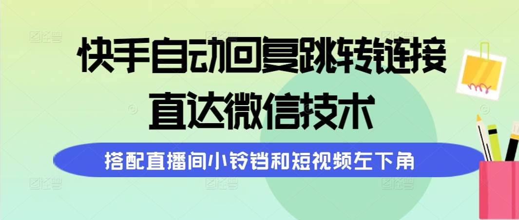 快手自动回复跳转链接，直达微信技术，搭配直播间小铃铛和短视频左下角-臻优网