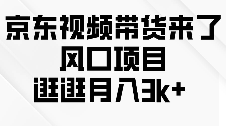 京东短视频带货来了，风口项目，逛逛月入3k+-臻优网