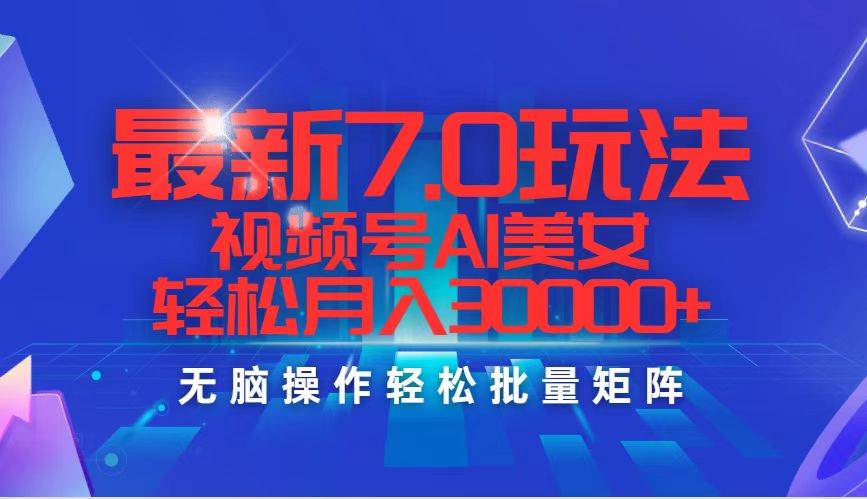 最新7.0玩法视频号AI美女，轻松月入30000+-臻优网