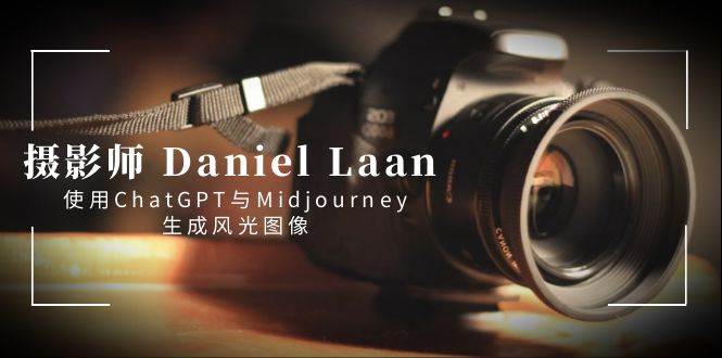 摄影师 Daniel Laan 使用ChatGPT与Midjourney生成风光图像-中英字幕-臻优网