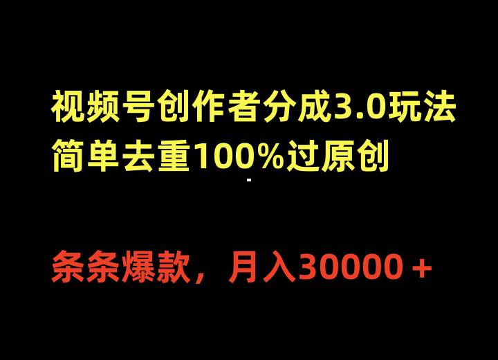 视频号创作者分成3.0玩法，简单去重100%过原创，条条爆款，月入30000＋-臻优网