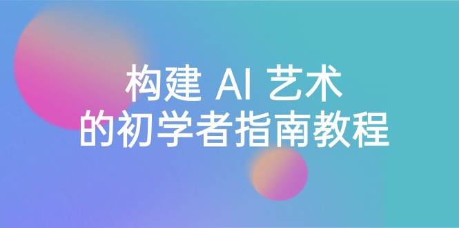 Stable Diffusion 101：构建 AI 艺术的初学者指南教程-16节课-中英字幕-臻优网