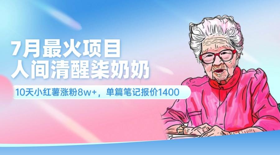 7月最火项目，人间清醒柒奶奶，10天小红薯涨粉8w+，单篇笔记报价1400.-臻优网