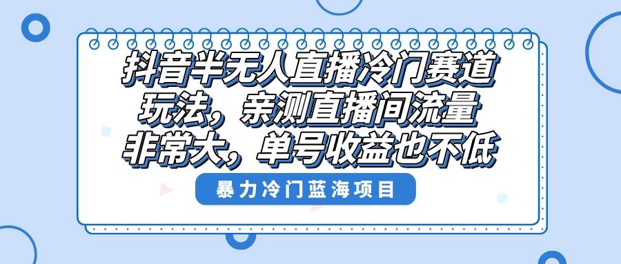 抖音半无人直播冷门赛道玩法，直播间流量非常大，单号收益也不低！-臻优网