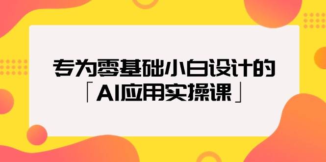 专为零基础小白设计的「AI应用实操课」-臻优网