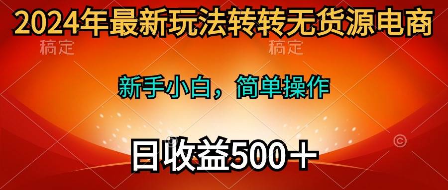2024年最新玩法转转无货源电商，新手小白 简单操作，长期稳定 日收入500＋-臻优网