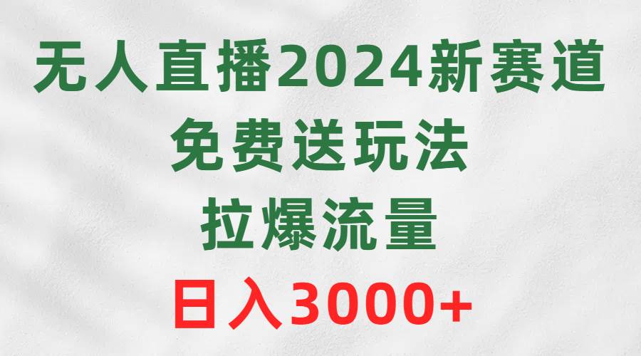 无人直播2024新赛道，免费送玩法，拉爆流量，日入3000+-臻优网