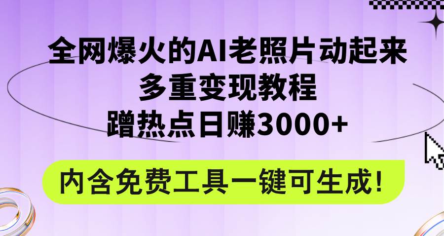 全网爆火的AI老照片动起来多重变现教程，蹭热点日赚3000+，内含免费工具-臻优网