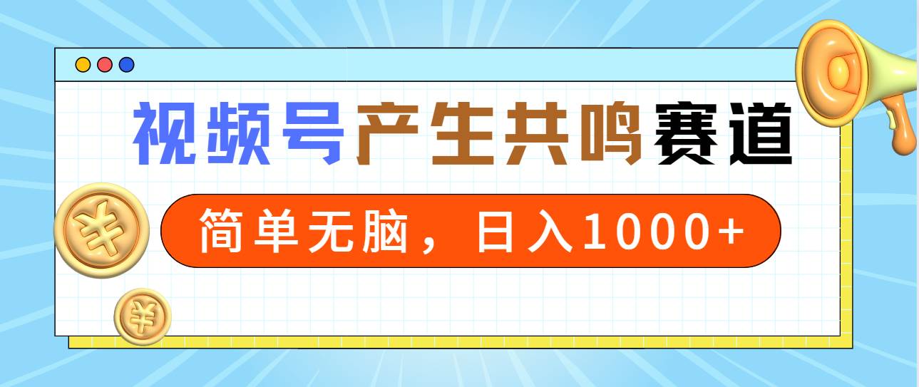 2024年视频号，产生共鸣赛道，简单无脑，一分钟一条视频，日入1000+-臻优网