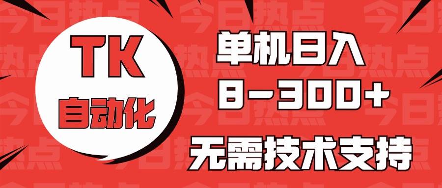 海外手机版TK自动化，单机收益8~300+，无需技术支持，新手小白均可操作-臻优网