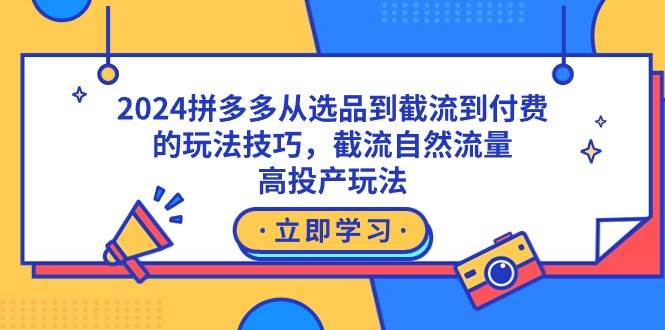 2024拼多多从选品到截流到付费的玩法技巧，截流自然流量玩法，高投产玩法-臻优网