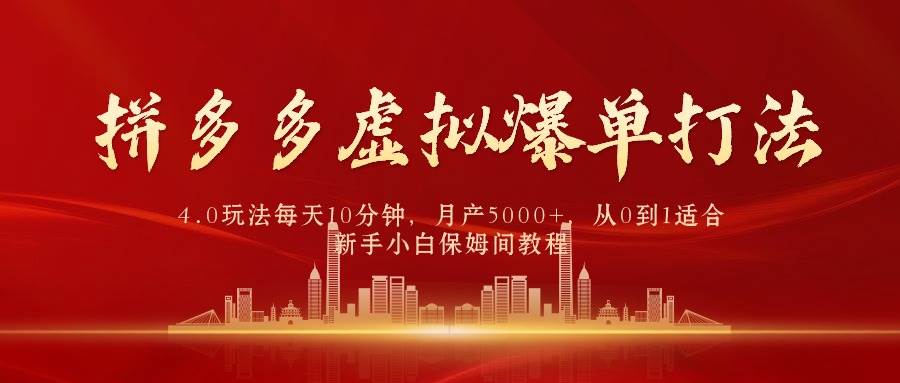拼多多虚拟爆单打法4.0，每天10分钟，月产5000+，从0到1赚收益教程-臻优网