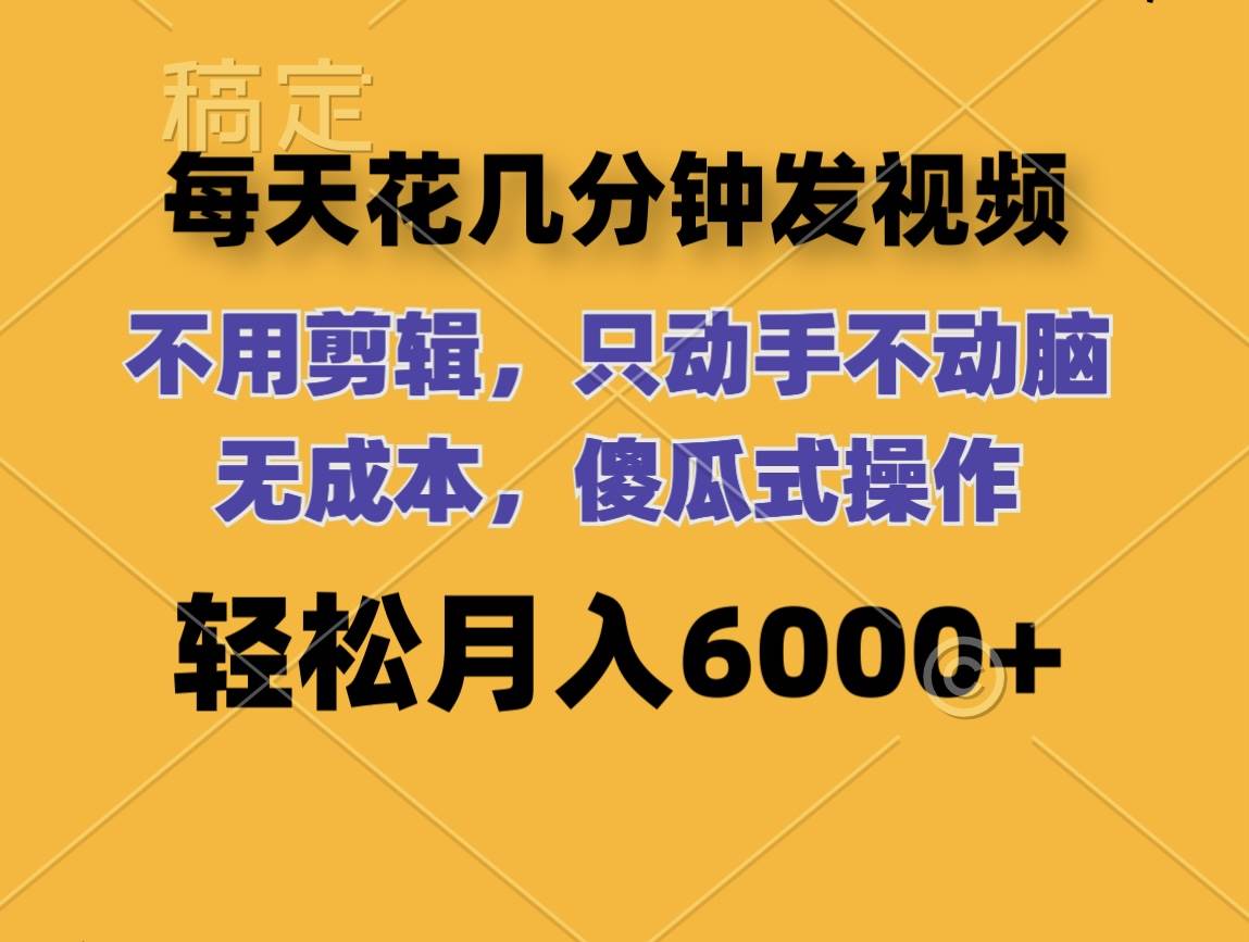 每天花几分钟发视频 无需剪辑 动手不动脑 无成本 傻瓜式操作 轻松月入6…-臻优网