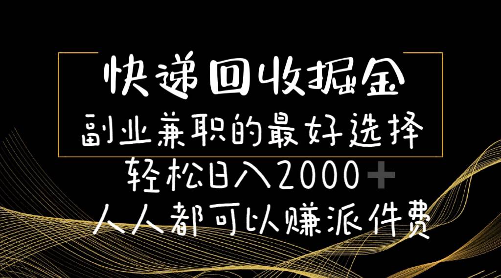 快递回收掘金副业的最好选择轻松一天2000-人人都可以赚派件费-臻优网