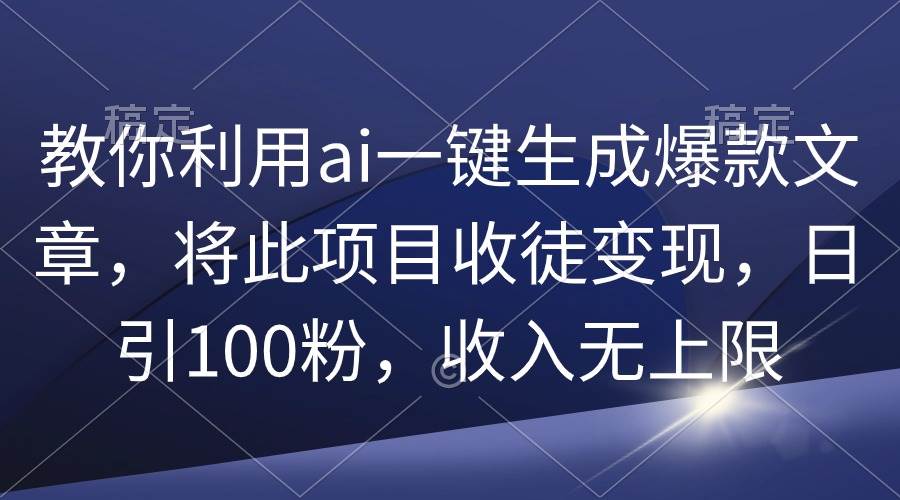 教你利用ai一键生成爆款文章，将此项目收徒变现，日引100粉，收入无上限-臻优网