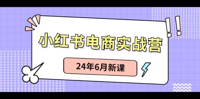 小红书电商实战营：小红书笔记带货和无人直播，24年6月新课-臻优网