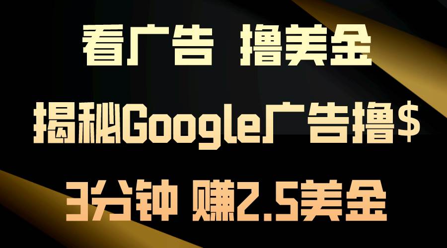 看广告，撸美金！3分钟赚2.5美金！日入200美金不是梦！揭秘Google广告…-臻优网