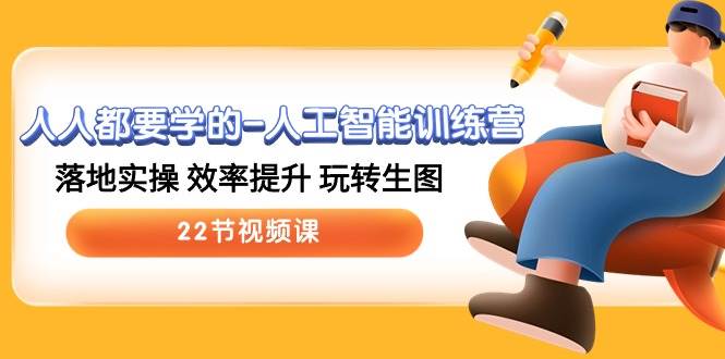 人人都要学的-人工智能训练营，落地实操 效率提升 玩转生图 (22节视频课)-臻优网