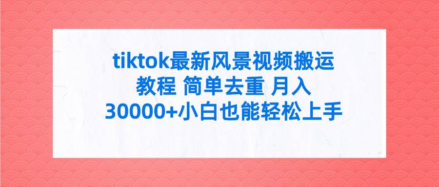 tiktok最新风景视频搬运教程 简单去重 月入30000+附全套工具-臻优网