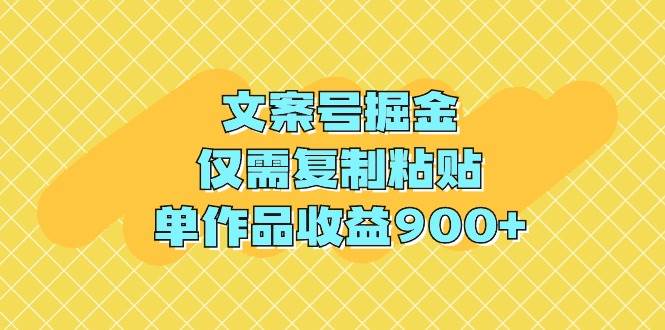 文案号掘金，仅需复制粘贴，单作品收益900+-臻优网