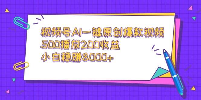 视频号AI一键原创爆款视频，500播放200收益，小白稳赚8000+-臻优网