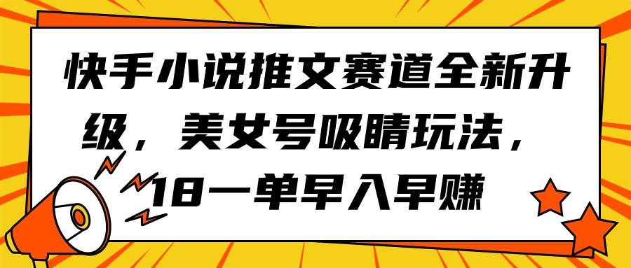 快手小说推文赛道全新升级，美女号吸睛玩法，18一单早入早赚-臻优网
