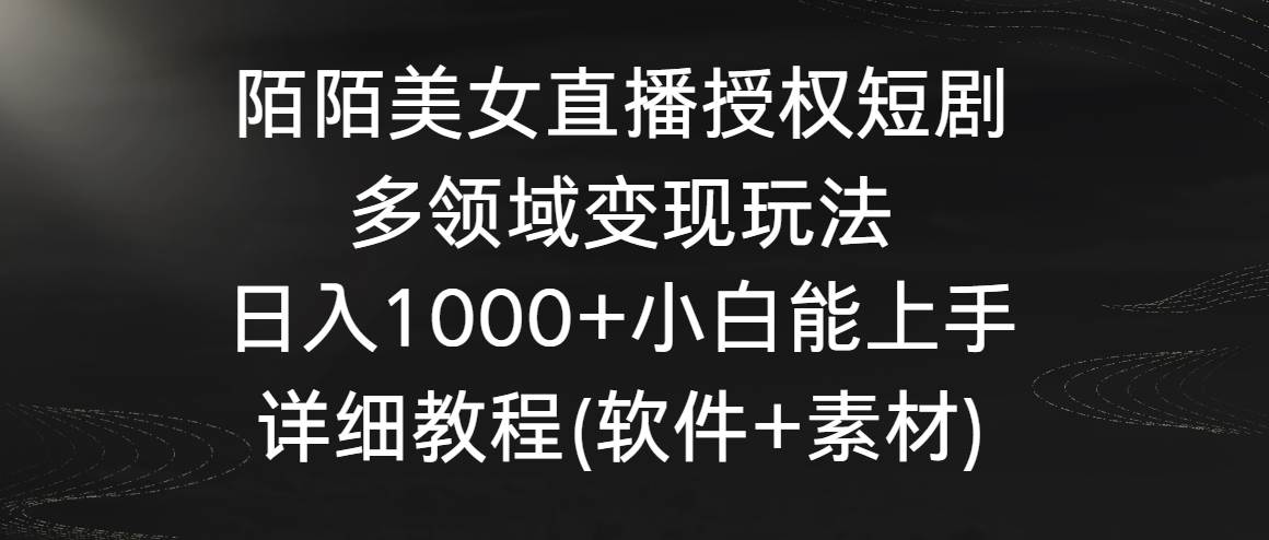 陌陌美女直播授权短剧，多领域变现玩法，日入1000+小白能上手，详细教程…-臻优网