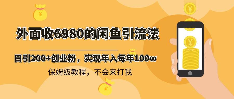 外面收费6980闲鱼引流法，日引200+创业粉，每天稳定2000+收益，保姆级教程-臻优网