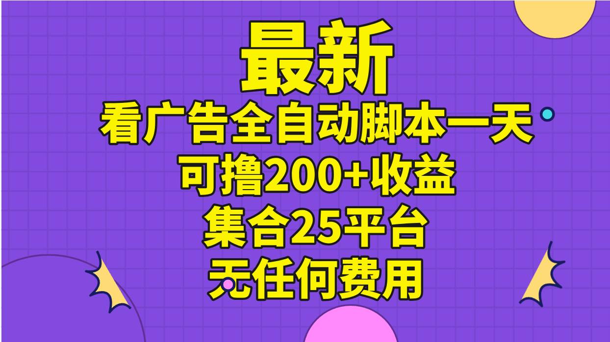 最新看广告全自动脚本一天可撸200+收益 。集合25平台 ，无任何费用-臻优网