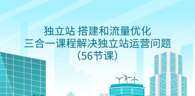 独立站 搭建和流量优化，三合一课程解决独立站运营问题（56节课）-臻优网