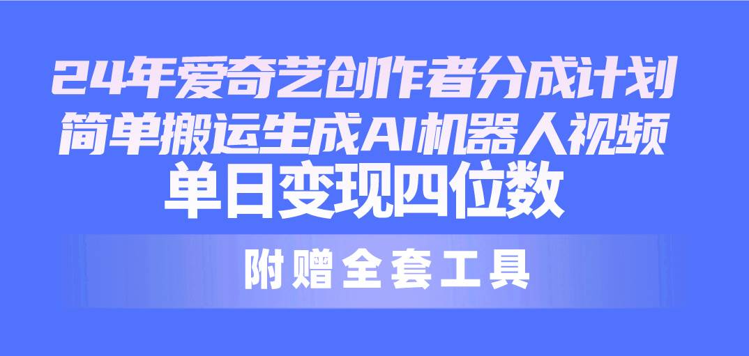 24最新爱奇艺创作者分成计划，简单搬运生成AI机器人视频，单日变现四位数-臻优网