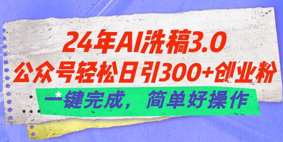 24年Ai洗稿3.0，公众号轻松日引300+创业粉，一键完成，简单好操作-臻优网