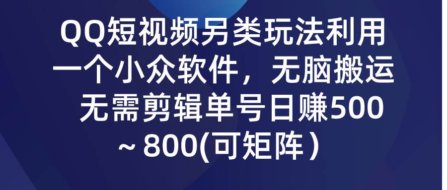 QQ短视频另类玩法，利用一个小众软件，无脑搬运，无需剪辑单号日赚500～…-臻优网