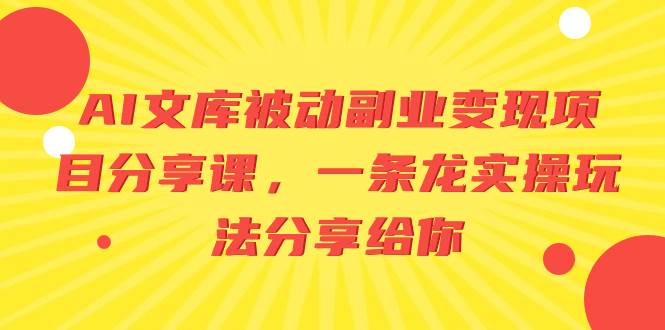 AI文库被动副业变现项目分享课，一条龙实操玩法分享给你-臻优网