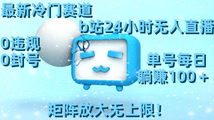 最新冷门赛道，b站24小时无人直播，0违规0封号，单号每日躺赚100＋，矩阵放大无上限！-臻优网
