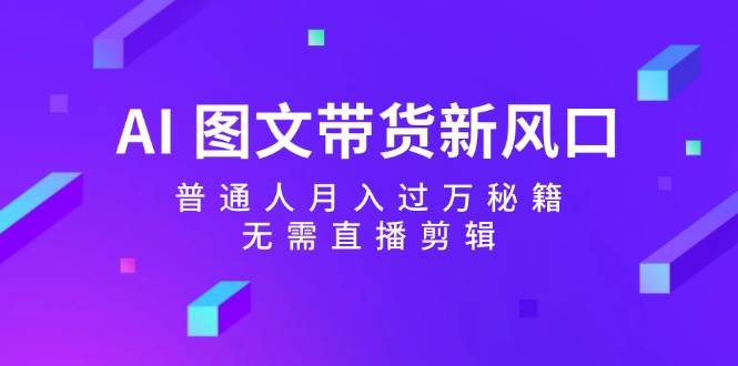 AI 图文带货新风口：普通人月入过万秘籍，无需直播剪辑-臻优网