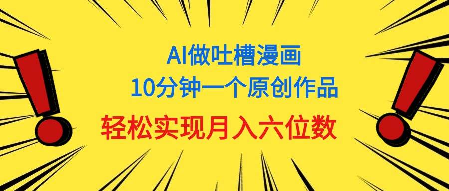 用AI做中式吐槽漫画，10分钟一个原创作品，轻松实现月入6位数-臻优网