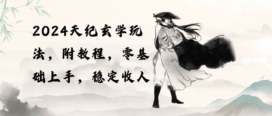 2024天纪玄学玩法，零基础上手，稳定收入（教程+工具）-臻优网