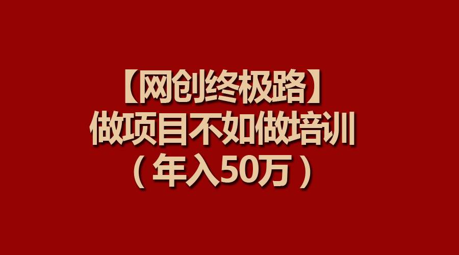 【网创终极路】做项目不如做项目培训，年入50万-臻优网
