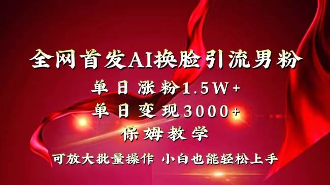 全网独创首发AI换脸引流男粉单日涨粉1.5W+变现3000+小白也能上手快速拿结果-臻优网