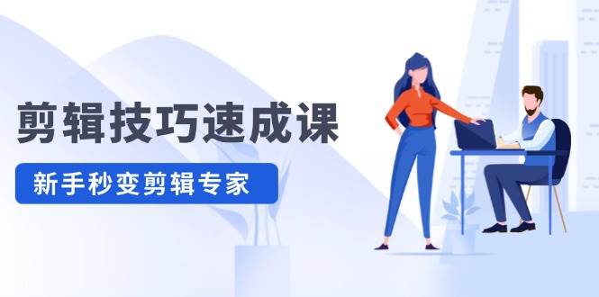 剪辑技巧速成课，高清拍摄+调色 转扇子，建筑-抠图精通，新手秒变剪辑专家-臻优网