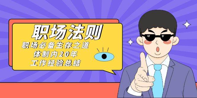 《职场法则》职场必备生存之道，体制内20年 工作经验总结（17节课）-臻优网