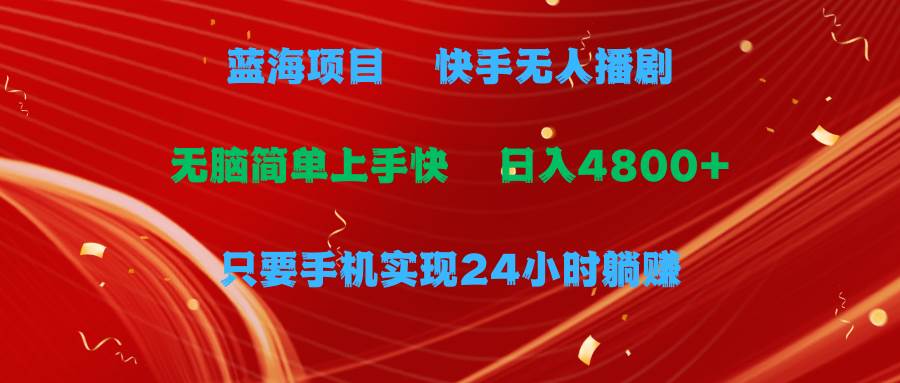 蓝海项目，快手无人播剧，一天收益4800+，手机也能实现24小时躺赚，无脑…-臻优网