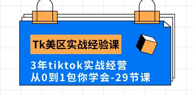Tk美区实战经验课程分享，3年tiktok实战经营，从0到1包你学会（29节课）-臻优网