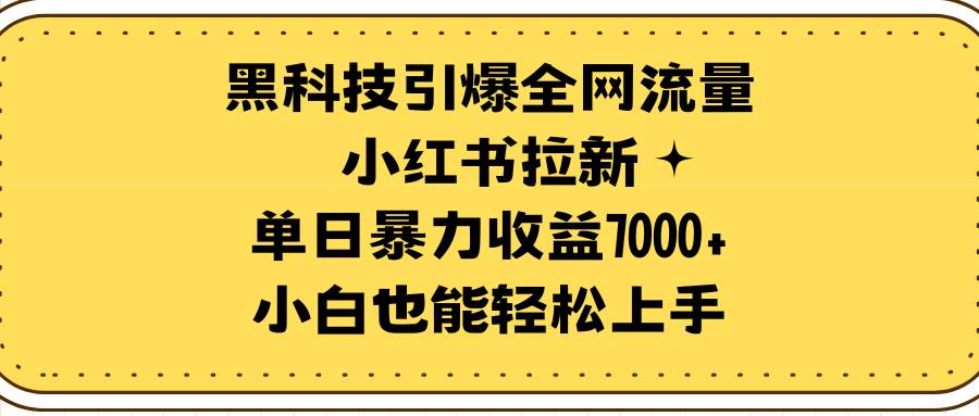 黑科技引爆全网流量小红书拉新，单日暴力收益7000+，小白也能轻松上手-臻优网