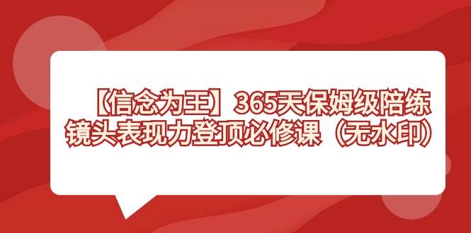 【信念 为王】365天-保姆级陪练，镜头表现力登顶必修课（无水印）-臻优网
