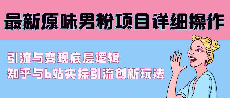 最新原味男粉项目详细操作 引流与变现底层逻辑+知乎与b站实操引流创新玩法-臻优网